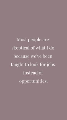 a quote that reads, most people are skeptical of what i do because we've been taught to look for jobs instead of opportunity