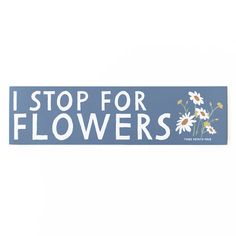 a sticker that says i stop for flowers with daisies and daisies on it