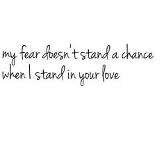 a black and white photo with the words, my fear doesn't stand a chance when i stand in your love