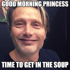 a man smiling with the caption good morning princess time to get in the soup