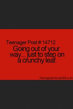 a red background with the words teenager post 17 / 12 going out of your way just to step on a crunchy leaf