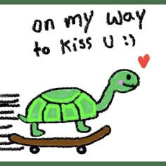 a drawing of a turtle on a skateboard with the words on my way to kiss u