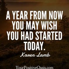 a quote that says, a year from now you may wish you had started today