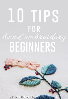 the words, 10 tips for hand embroidery beginners are in front of an image of flowers