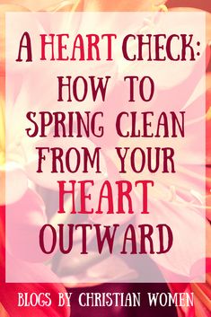 flowers with the words heart check how to spring clean from your heart outward on it