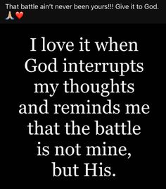 a quote that says i love it when god interupts my thoughts and reminds me that the battle is not mine, but his