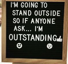 a sign that says i'm going to stand outside so if anyone ask i'm outstanding