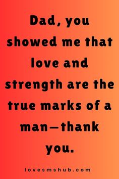 a quote that says, dad, you showed me that love and strength are the true marks