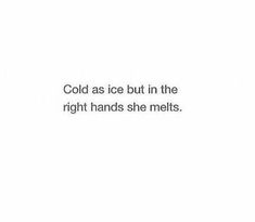 the words cold as ice but in the right hands she melts