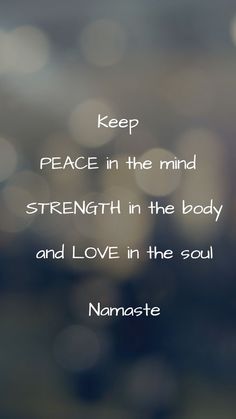 a quote with the words keep peace in the mind strength in the body and love in the soul namaste