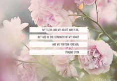 pink flowers with the words, my flesh and my heart fail but god is the strength of my heart and my portion forever