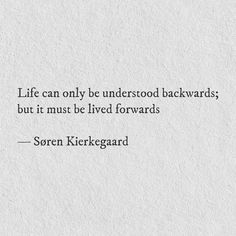 a quote from soren kierkeguard about life can only be understood backwardss but it must be lived forward