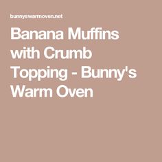 the banana muffins with crumb topping - bunny's warm oven recipe