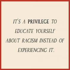 an image with the words it's a prilvege to education yourself about racism instead of experiencing it