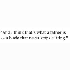 an image with the words and i think that's what a father is - a blade that never stops cutting