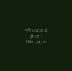 a black and white photo with the words, what about green? i like green