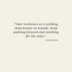 a quote that reads, your resilince as working mom knows no bounds keep pushing forward and reaching for the stars