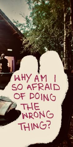 a hand with writing on it that says, why am i so afraid of doing the wrong thing?