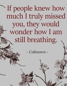 an image of flowers with a quote on it that says, if people knew how much i truly missed you, they would wonder how i am still breathing