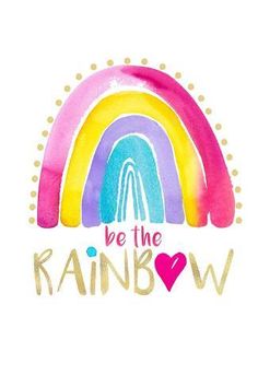 a rainbow with the words be the rainbow in gold and pink, on a white background