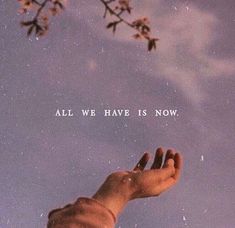 a hand reaching up to the sky with an all we have is now message above it