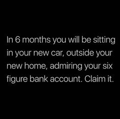 the text reads, in 6 months you will be sitting in your new car outside your new home, admire your six figure bank account claim it