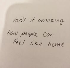 a piece of paper with writing on it that says isn't amazing how people can feel like home