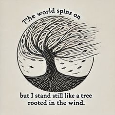 the world spins on but i stand still like a tree rooted in the wind