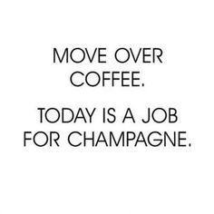 a black and white photo with the words move over coffee today is a job for champagne