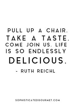 a quote that reads pull up a chair take a taste come join us, life is so endlessly delicious