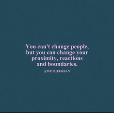 the quote you can't change people, but you can change your proximity, reactions and boundaries