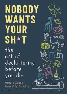 Nobody Wants Your Sh*T: The Art Of Decluttering Before You Die by Messie Condo, 9781510774735, available at LibroWorld.com. Fast Delivery. 100% Safe Payment. Worldwide Delivery. Declutter Help, Estate Planning Checklist, Declutter Home, Getting Ready To Move, No Tomorrow, Free Yourself, Planning Checklist, Organizing Tips, Live In The Moment