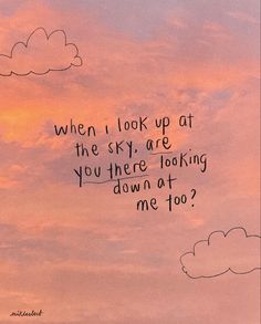 a pink sky with clouds and the words when i look up at the sky, are you there looking down at me too?