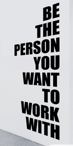 a black and white poster with the words be the person you want to work with