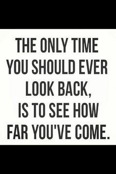 the only time you should ever look back is to see how far you've come