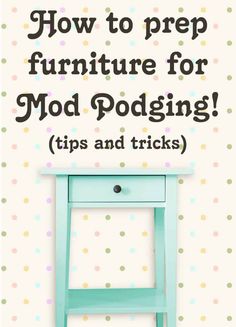 a blue table with the words how to prep furniture for mod podging tips and tricks