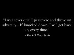 a quote from the u s navy seals that reads, i will never quitt persere and thre on adversity if knocked down, i will get back up, every time