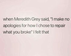 the words are written in black and white on a light pink background that says, when mereth grey said, i make no apologies for how i chose to repair what you broke i felt that