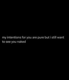 a black background with the words, my intentionss for you are pure but i still want to see you naked