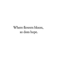 the words where flowers bloom, so does hope written in black on a white background