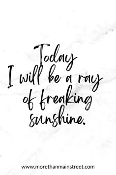 the words today i will be a ray of breaking sunshine written in black ink on white paper