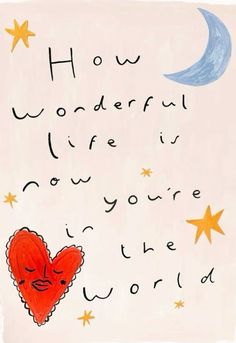 a drawing of a heart with stars and the words how wonderful life is now you're in the world