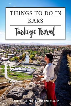 a woman standing on top of a cliff with the words things to do in kars,