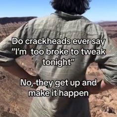 a man standing on top of a mountain with his back to the camera and texting that reads, do crackheads ever say i'm'm too broke to tweak to tweak tonight