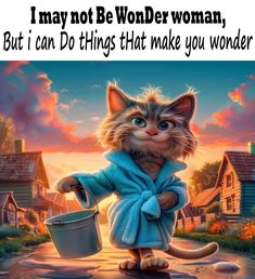 a cat in a bathrobe holding a bucket with the caption, i may not be wonder woman but i can do things that make you wonder