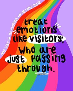 a rainbow colored background with the words, treat emotions like visitors who are passing through