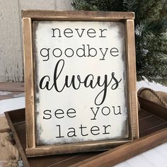 a wooden sign that says never goodbye always see you later on the side of a table