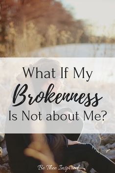 a woman sitting on rocks with the words what if my brokenness is not about me?