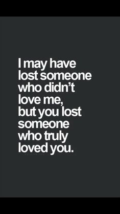 the words i may have lost someone who didn't love me but you lost someone who