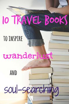 a person sitting on top of a stack of books with the title 10 travel books to inspire wanderlust and soul - searching